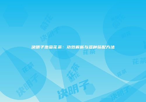 决明子泡菊花茶：功效解析与多种搭配方法