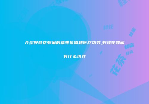 介绍野桂花蜂蜜的营养价值和医疗功效,野桂花蜂蜜有什么功效