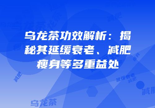 乌龙茶功效解析：揭秘其延缓衰老、减肥瘦身等多重益处