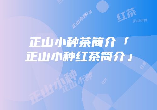 正山小种茶简介「正山小种红茶简介」