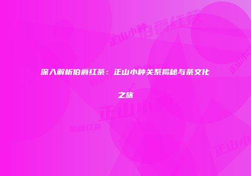 深入解析伯爵红茶：正山小种关系揭秘与茶文化之旅