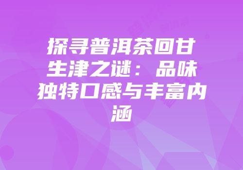 探寻普洱茶回甘生津之谜：品味独特口感与丰富内涵