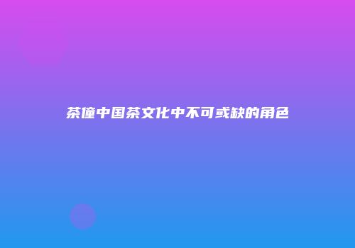 茶僮中国茶文化中不可或缺的角色