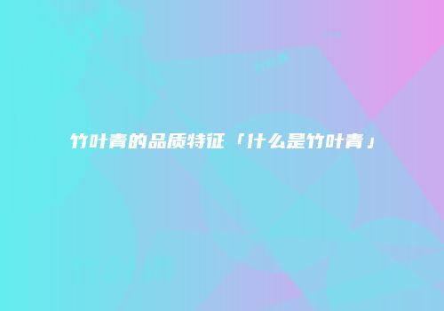 竹叶青的品质特征「什么是竹叶青」