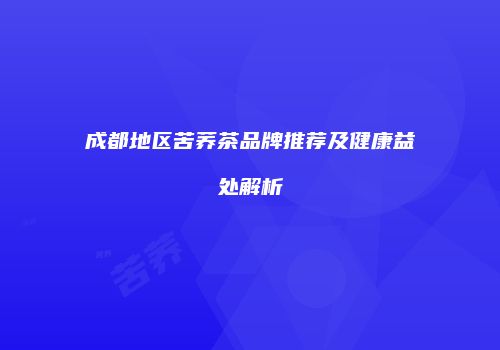 成都地区苦荞茶品牌推荐及健康益处解析