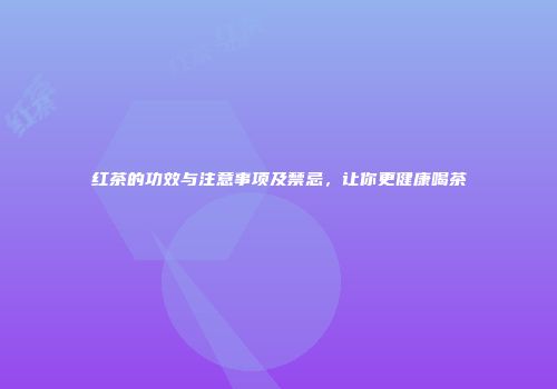 红茶的功效与注意事项及禁忌，让你更健康喝茶