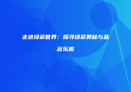 走进绿茶世界：探寻绿茶奥秘与品茗乐趣