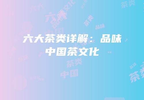 六大茶类详解：品味中国茶文化