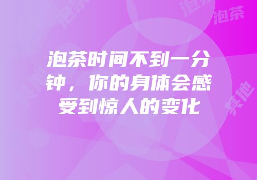 泡茶时间不到一分钟，你的身体会感受到惊人的变化