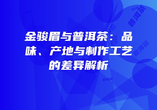 金骏眉与普洱茶：品味、产地与制作工艺的差异解析