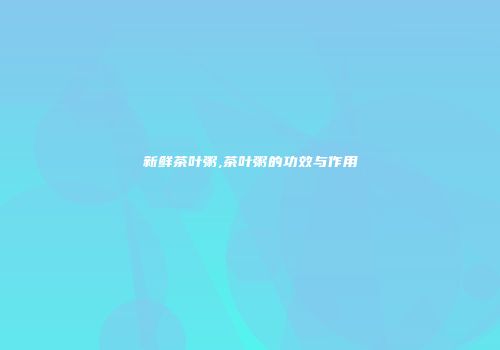 新鲜茶叶粥,茶叶粥的功效与作用