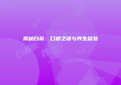 揭秘白茶：口感之谜与养生益处