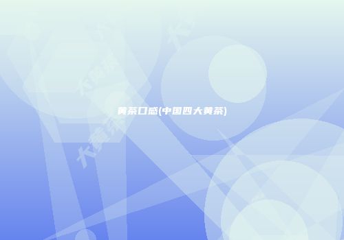 黄茶口感(中国四大黄茶)