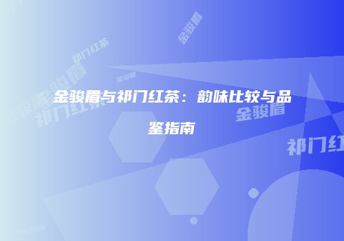 金骏眉与祁门红茶：韵味比较与品鉴指南