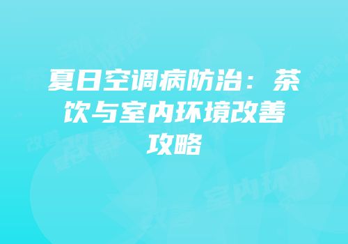 夏日空调病防治：茶饮与室内环境改善攻略