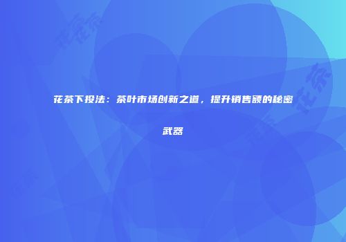 花茶下投法：茶叶市场创新之道，提升销售额的秘密武器