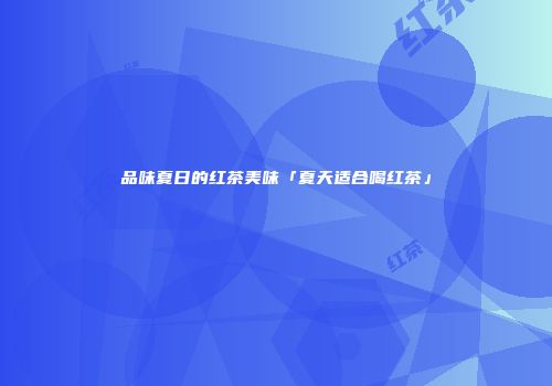 品味夏日的红茶美味「夏天适合喝红茶」