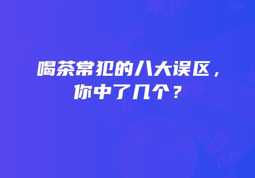 喝茶常犯的八大误区，你中了几个？