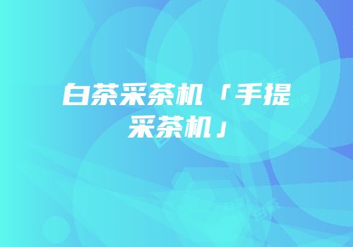 白茶采茶机「手提采茶机」