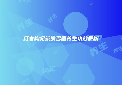 红枣枸杞茶的多重养生功效解析