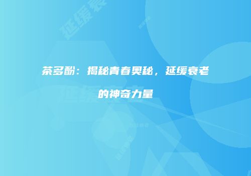 茶多酚：揭秘青春奥秘，延缓衰老的神奇力量