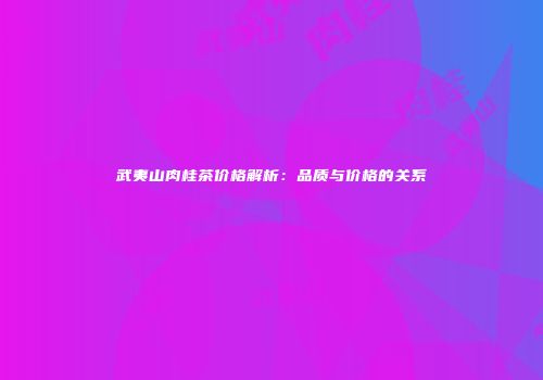武夷山肉桂茶价格解析：品质与价格的关系