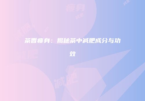 茶香瘦身：揭秘茶中减肥成分与功效