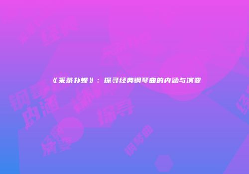 《采茶扑蝶》：探寻经典钢琴曲的内涵与演变