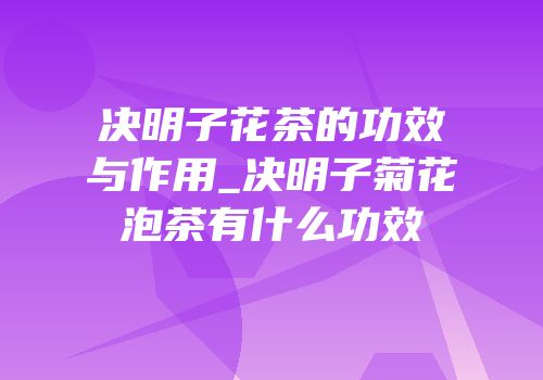 决明子花茶的功效与作用_决明子菊花泡茶有什么功效