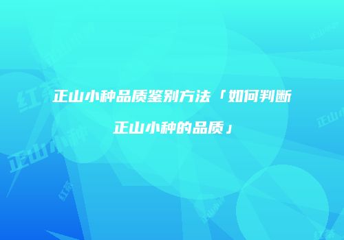 正山小种品质鉴别方法「如何判断正山小种的品质」