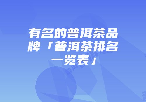 有名的普洱茶品牌「普洱茶排名一览表」