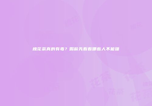 槐花茶真的有毒？喝前先看看哪些人不能碰