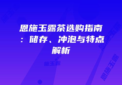 恩施玉露茶选购指南：储存、冲泡与特点解析