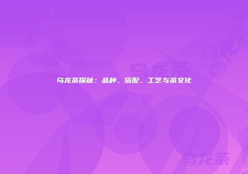 乌龙茶探秘：品种、搭配、工艺与茶文化