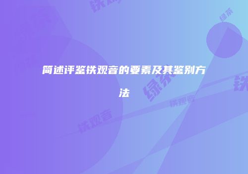 简述评鉴铁观音的要素及其鉴别方法