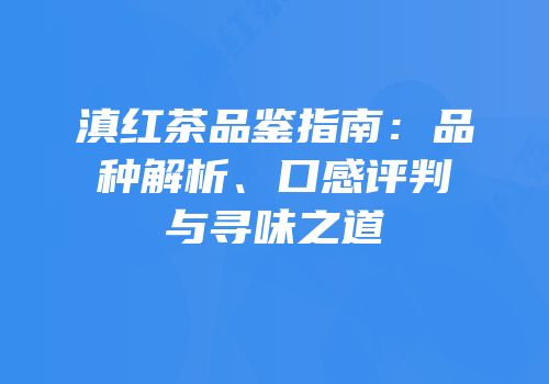 滇红茶品鉴指南：品种解析、口感评判与寻味之道
