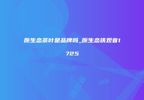 原生态茶叶是品牌吗_原生态铁观音1725