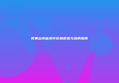 武夷山水仙茶叶价格概览与选购指南