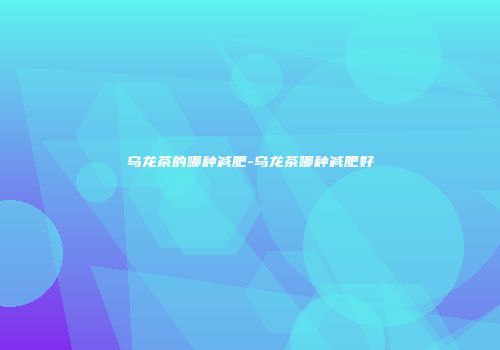 乌龙茶的哪种减肥-乌龙茶哪种减肥好