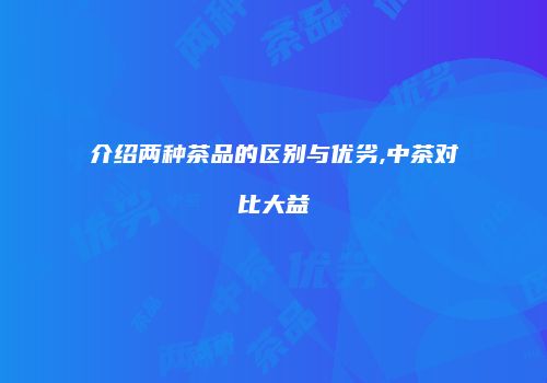 介绍两种茶品的区别与优劣,中茶对比大益