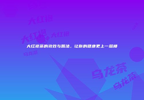 大红袍茶的功效与喝法，让你的健康更上一层楼