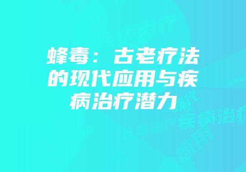 蜂毒：古老疗法的现代应用与疾病治疗潜力