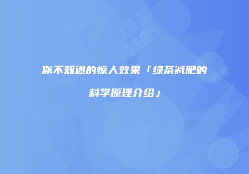 你不知道的惊人效果「绿茶减肥的科学原理介绍」