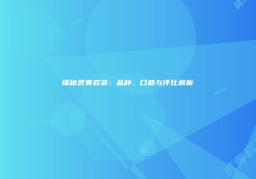 探秘武夷岩茶：品种、口感与评比解析