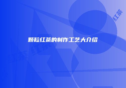 颗粒红茶的制作工艺大介绍