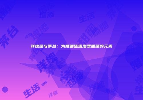 洋槐蜜与茅台：为婚姻生活增添甜蜜的元素