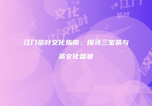 江门茶叶文化指南：探寻三宝茶与茶文化盛宴