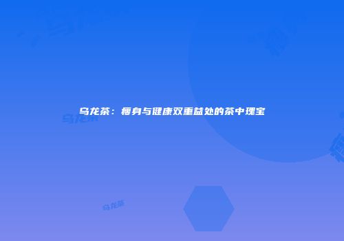 乌龙茶：瘦身与健康双重益处的茶中瑰宝