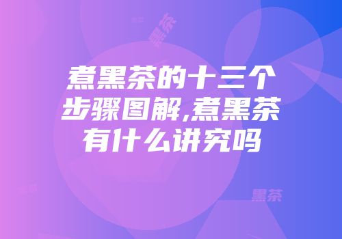 煮黑茶的十三个步骤图解,煮黑茶有什么讲究吗