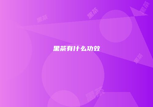 黑茶有什么功效